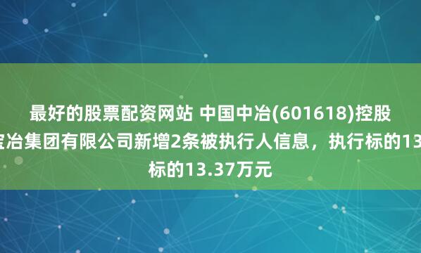 最好的股票配资网站 中国中冶(601618)控股的上海宝冶集团有限公司新增2条被执行人信息，执行标的13.37万元