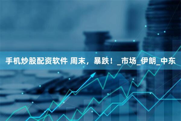 手机炒股配资软件 周末，暴跌！_市场_伊朗_中东