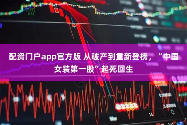 配资门户app官方版 从破产到重新登榜，“中国女装第一股”起死回生