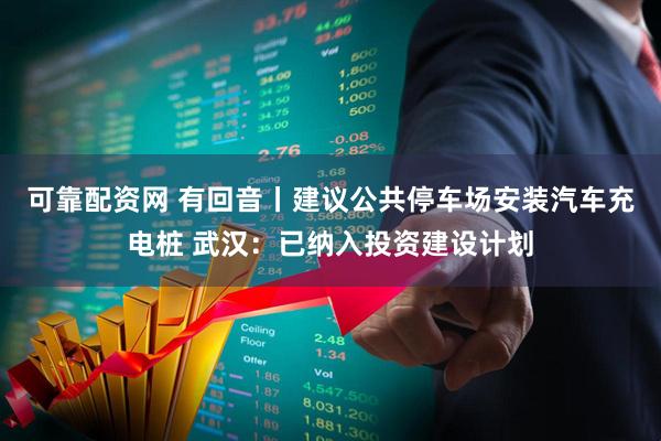 可靠配资网 有回音丨建议公共停车场安装汽车充电桩 武汉：已纳入投资建设计划