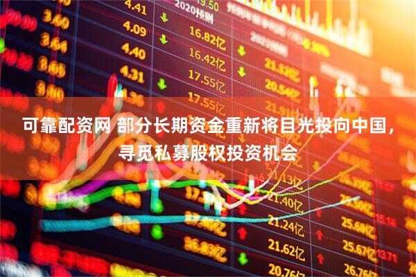 可靠配资网 部分长期资金重新将目光投向中国，寻觅私募股权投资机会