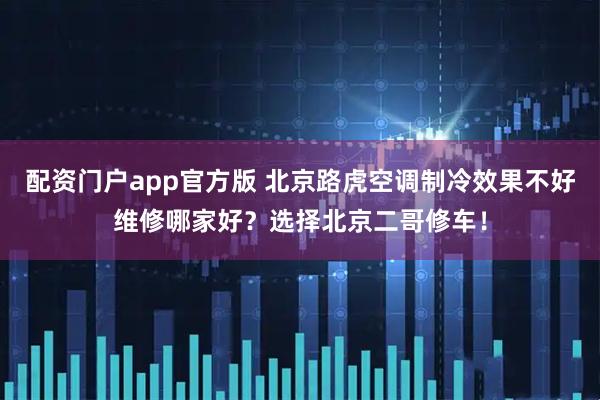 配资门户app官方版 北京路虎空调制冷效果不好维修哪家好?选择北京二哥修车!