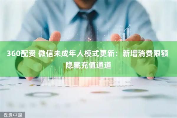 360配资 微信未成年人模式更新:新增消费限额 隐藏充值通道