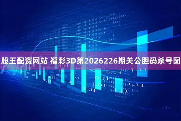 股王配资网站 福彩3D第2026226期关公胆码杀号图