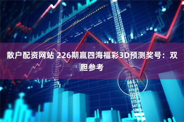 散户配资网站 226期赢四海福彩3D预测奖号：双胆参考