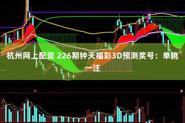 杭州网上配资 226期钟天福彩3D预测奖号：单挑一注